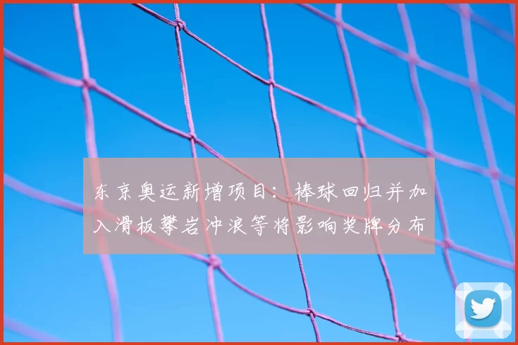 东京奥运新增项目：棒球回归并加入滑板攀岩冲浪等将影响奖牌分布