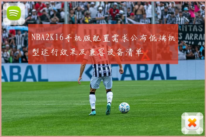 NBA2K16手机版配置需求公布低端机型运行效果及兼容设备清单