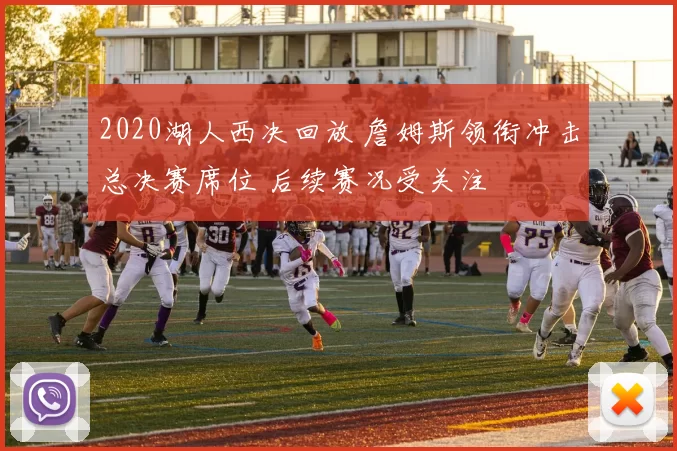 2020湖人西决回放 詹姆斯领衔冲击总决赛席位 后续赛况受关注