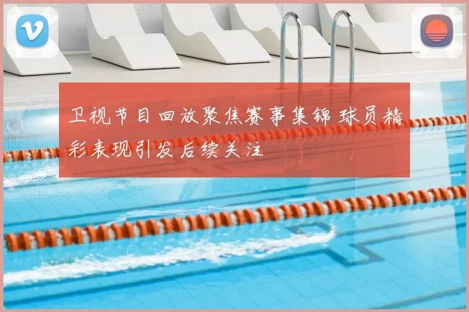 卫视节目回放聚焦赛事集锦 球员精彩表现引发后续关注