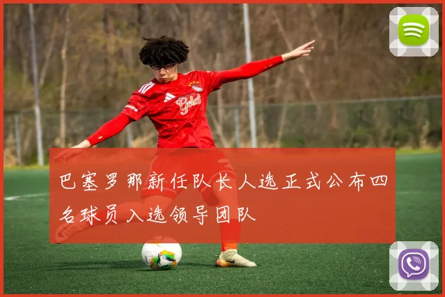 巴塞罗那新任队长人选正式公布四名球员入选领导团队