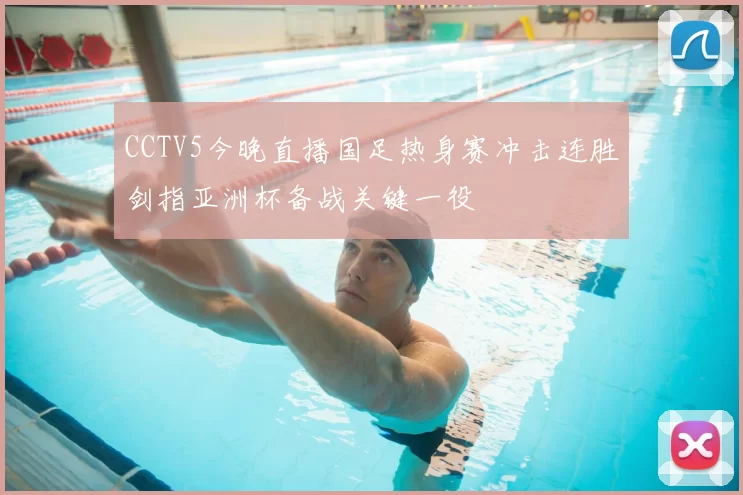 CCTV5今晚直播国足热身赛冲击连胜剑指亚洲杯备战关键一役