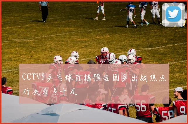 CCTV5乒乓球直播预告国乒出战焦点对决看点十足