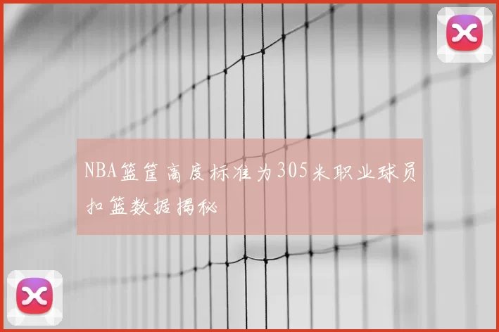 NBA篮筐高度标准为305米职业球员扣篮数据揭秘