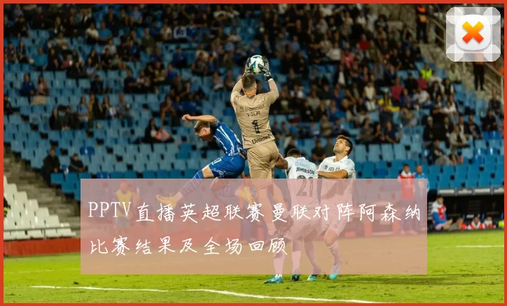 PPTV直播英超联赛曼联对阵阿森纳比赛结果及全场回顾