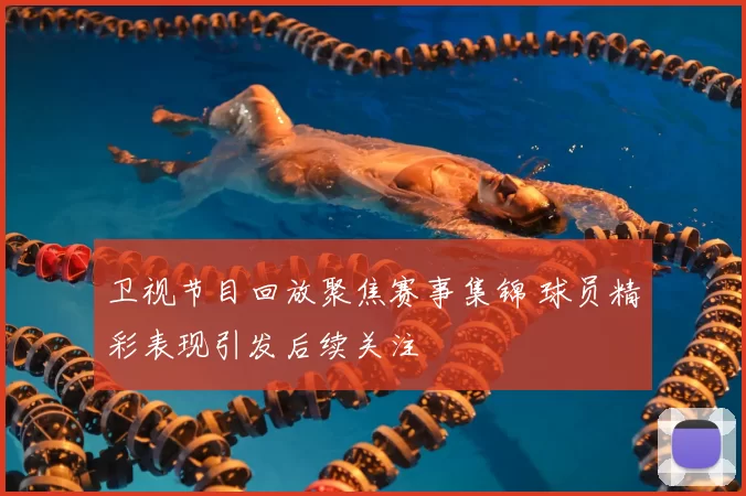 卫视节目回放聚焦赛事集锦 球员精彩表现引发后续关注