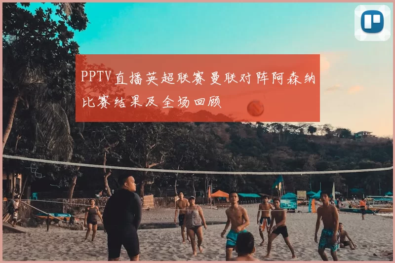 PPTV直播英超联赛曼联对阵阿森纳比赛结果及全场回顾