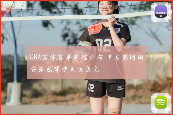 CBA篮球赛事赛程公布 季后赛时间安排成球迷关注焦点