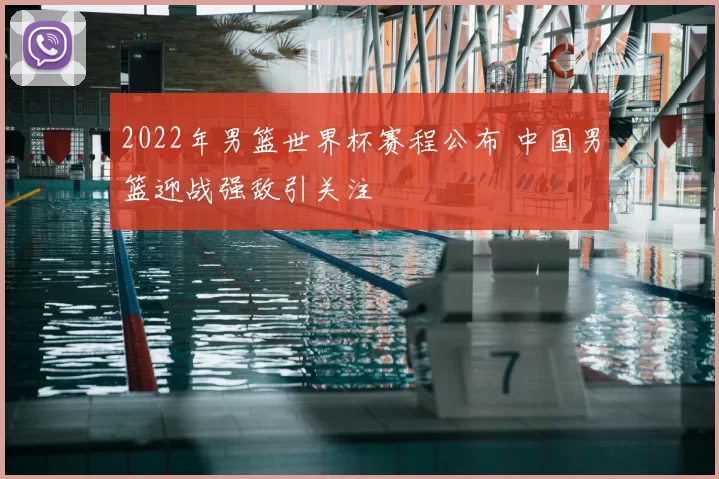 2022年男篮世界杯赛程公布 中国男篮迎战强敌引关注