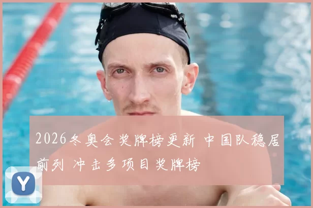 2026冬奥会奖牌榜更新 中国队稳居前列 冲击多项目奖牌榜