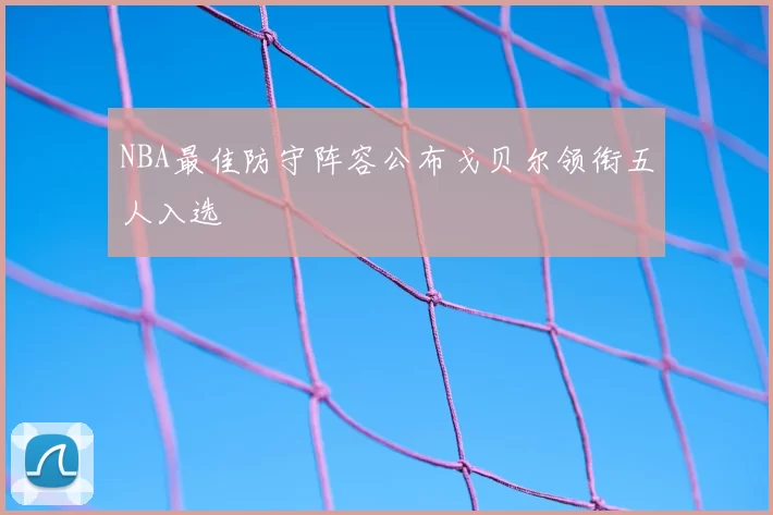 NBA最佳防守阵容公布戈贝尔领衔五人入选