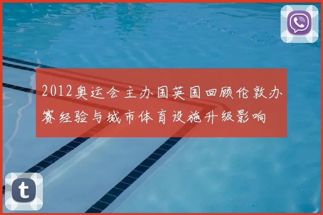 2012奥运会主办国英国回顾伦敦办赛经验与城市体育设施升级影响