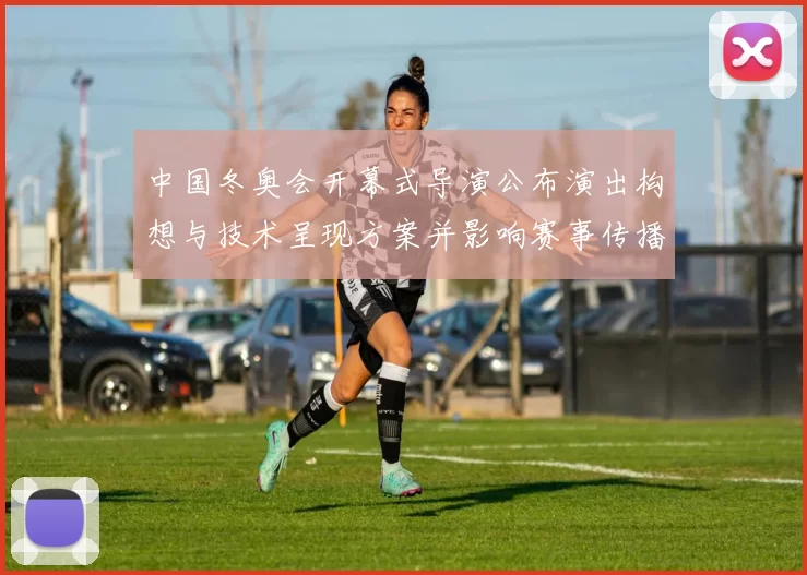 中国冬奥会开幕式导演公布演出构想与技术呈现方案并影响赛事传播形象