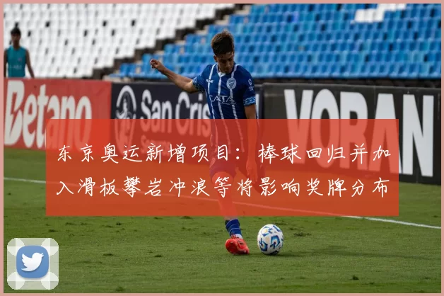 东京奥运新增项目：棒球回归并加入滑板攀岩冲浪等将影响奖牌分布