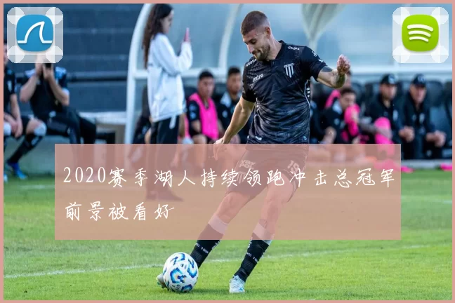 2020赛季湖人持续领跑冲击总冠军前景被看好