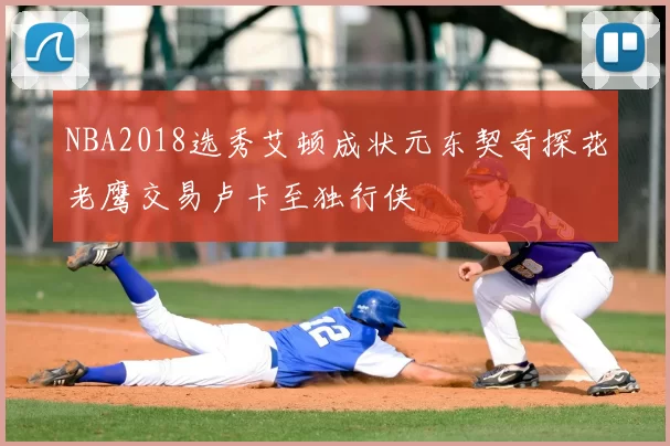 NBA2018选秀艾顿成状元东契奇探花老鹰交易卢卡至独行侠