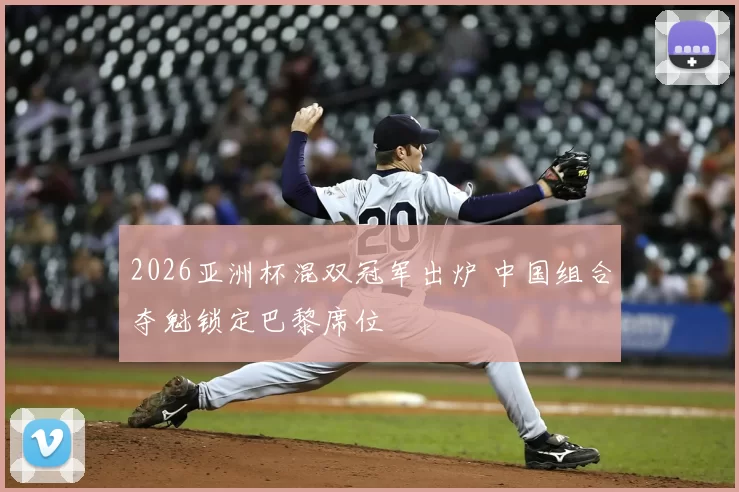 2026亚洲杯混双冠军出炉 中国组合夺魁锁定巴黎席位