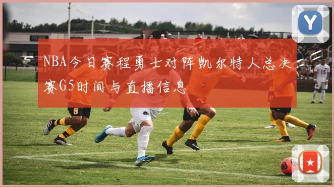 NBA今日赛程勇士对阵凯尔特人总决赛G5时间与直播信息