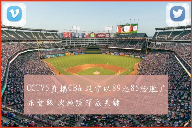 CCTV5直播CBA 辽宁以89比85险胜广东晋级 次轮防守成关键