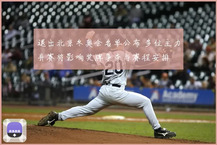 退出北京冬奥会名单公布 多位主力弃赛将影响奖牌争夺与赛程安排