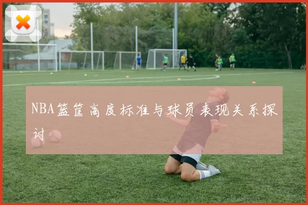 NBA篮筐高度标准与球员表现关系探讨