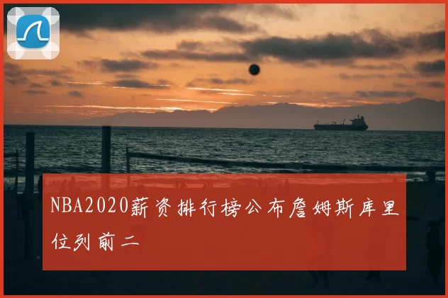 NBA2020薪资排行榜公布詹姆斯库里位列前二